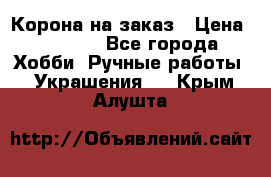 Корона на заказ › Цена ­ 2 000 - Все города Хобби. Ручные работы » Украшения   . Крым,Алушта